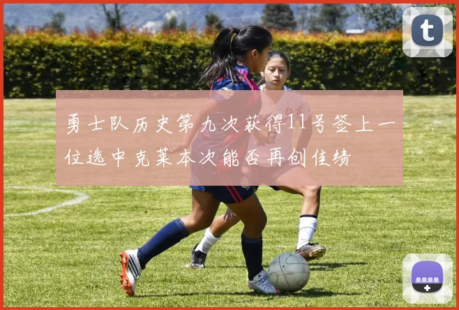 勇士队历史第九次获得11号签上一位选中克莱本次能否再创佳绩