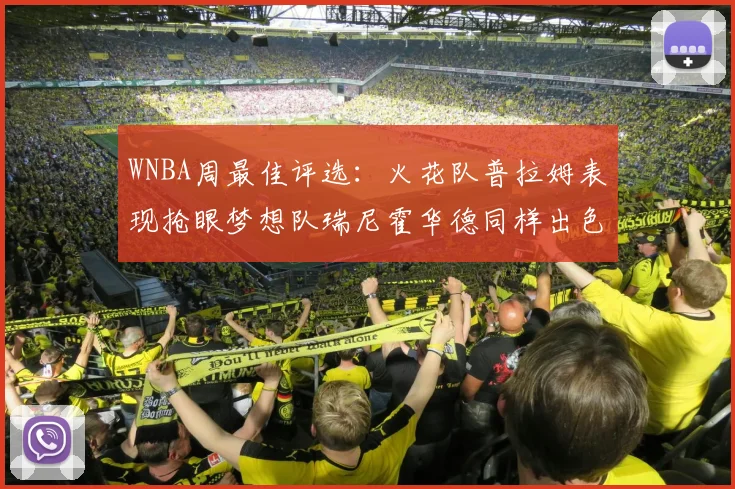 WNBA周最佳评选：火花队普拉姆表现抢眼梦想队瑞尼霍华德同样出色