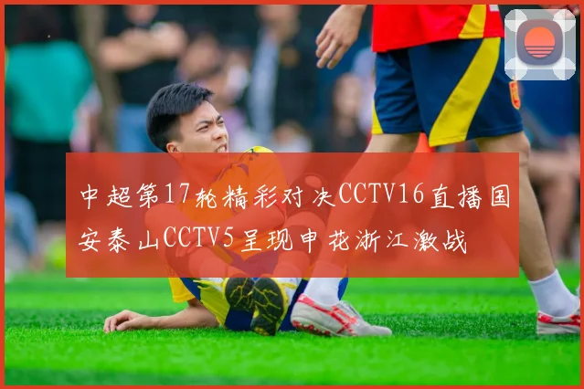 中超第17轮精彩对决CCTV16直播国安泰山CCTV5呈现申花浙江激战