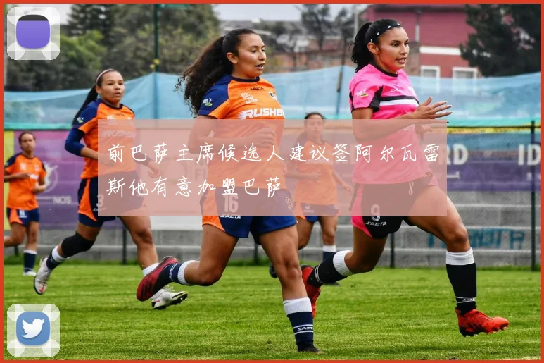 前巴萨主席候选人建议签阿尔瓦雷斯他有意加盟巴萨