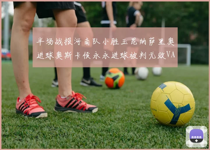 半场战报河南队小胜玉昆纳萨里奥进球奥斯卡侯永永进球被判无效VAR多次介入