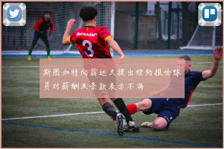 斯图加特向翁达夫提出续约报价球员对薪酬及条款表示不满