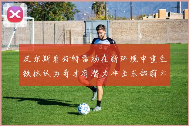 皮尔斯看好特雷杨在新环境中重生铁林认为奇才有潜力冲击东部前六名