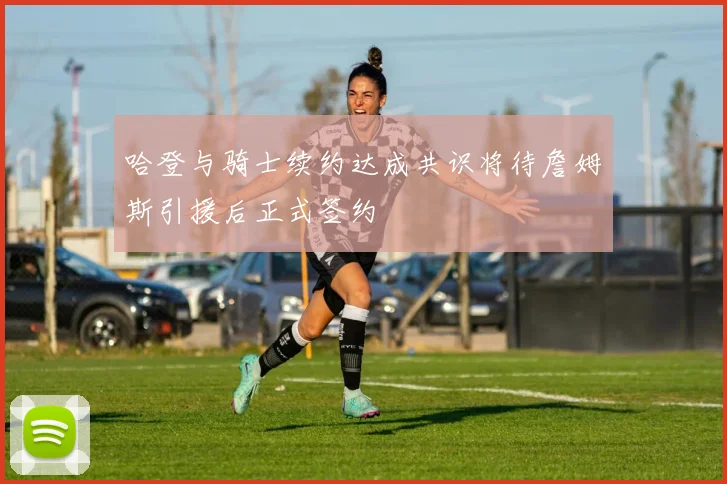哈登与骑士续约达成共识将待詹姆斯引援后正式签约