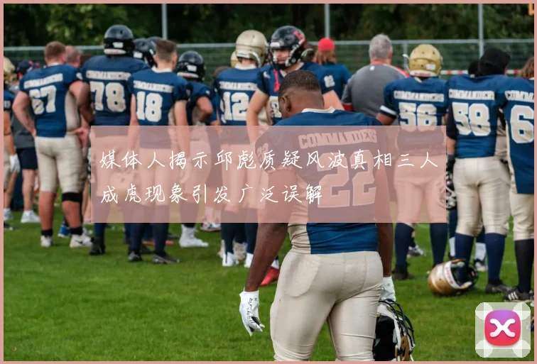 媒体人揭示邱彪质疑风波真相三人成虎现象引发广泛误解